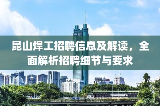 昆山焊工招聘信息及解读，全面解析招聘细节与要求
