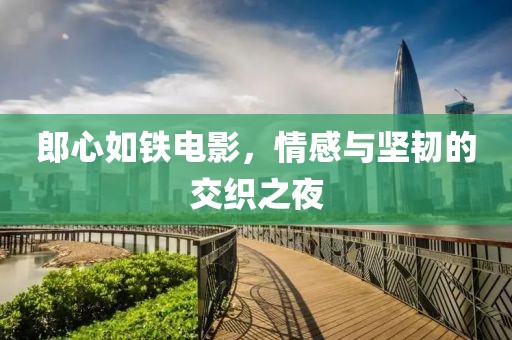 郎心如铁电影，情感与坚韧的交织之夜