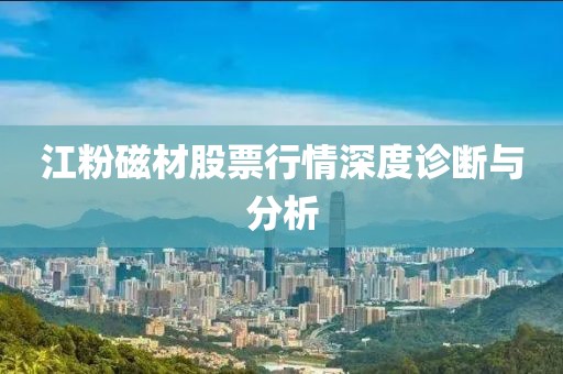 江粉磁材股票行情深度诊断与分析