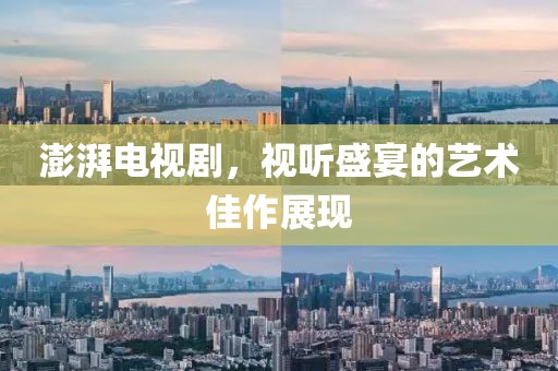 澎湃电视剧，视听盛宴的艺术佳作展现