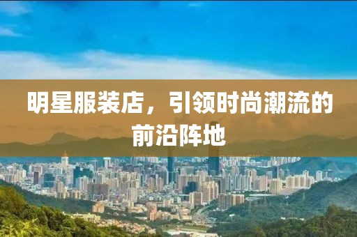 明星服装店，引领时尚潮流的前沿阵地