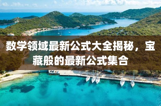数学领域最新公式大全揭秘，宝藏般的最新公式集合
