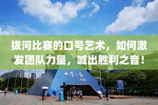 拔河比赛的口号艺术，如何激发团队力量，喊出胜利之音！
