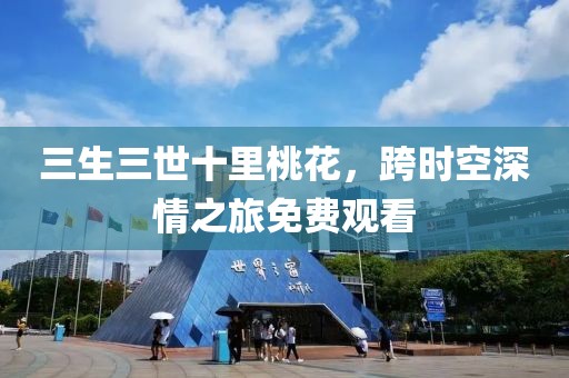三生三世十里桃花，跨时空深情之旅免费观看