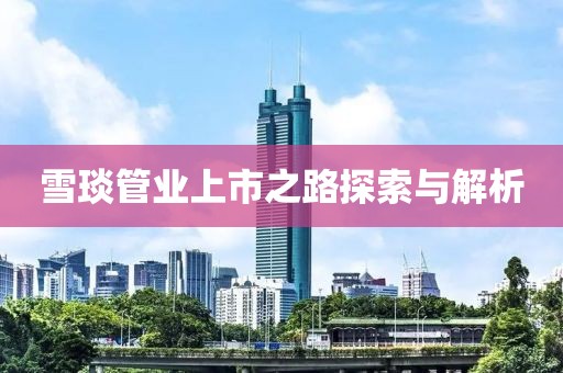 雪琰管业上市之路探索与解析