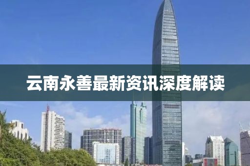 云南永善最新资讯深度解读