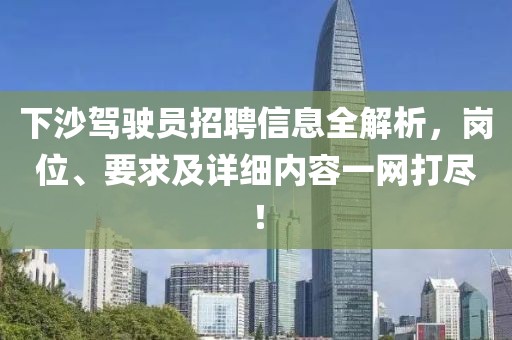 下沙驾驶员招聘信息全解析，岗位、要求及详细内容一网打尽！