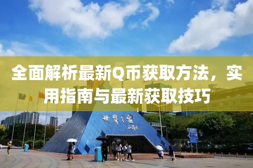 全面解析最新Q币获取方法，实用指南与最新获取技巧