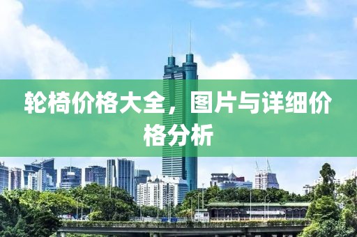 轮椅价格大全，图片与详细价格分析