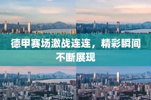 德甲赛场激战连连，精彩瞬间不断展现