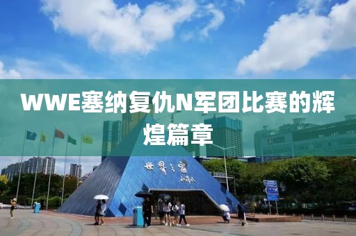 WWE塞纳复仇N军团比赛的辉煌篇章