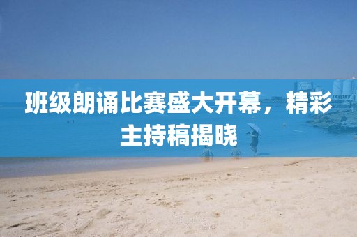 班级朗诵比赛盛大开幕，精彩主持稿揭晓