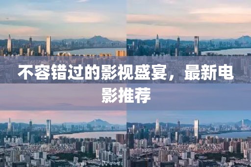 不容错过的影视盛宴，最新电影推荐