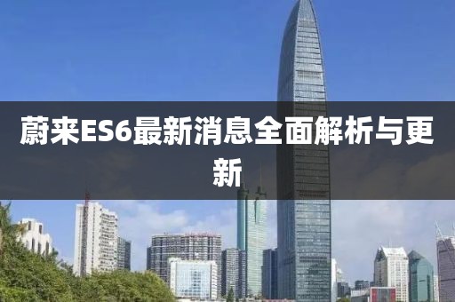 蔚来ES6最新消息全面解析与更新