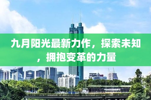 九月阳光最新力作，探索未知，拥抱变革的力量