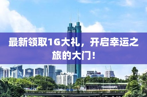 最新领取1G大礼，开启幸运之旅的大门！