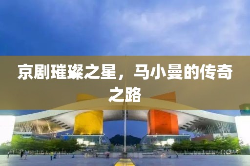 京剧璀璨之星，马小曼的传奇之路