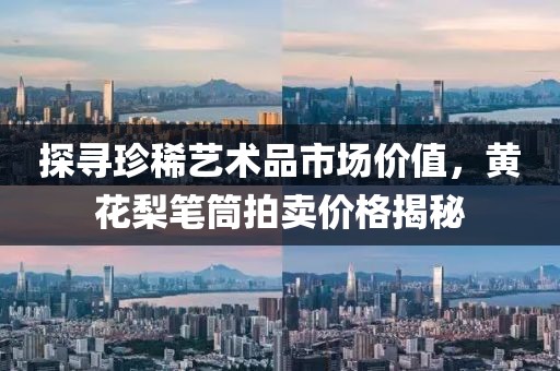 探寻珍稀艺术品市场价值，黄花梨笔筒拍卖价格揭秘