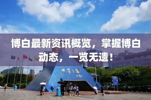 博白最新资讯概览，掌握博白动态，一览无遗！