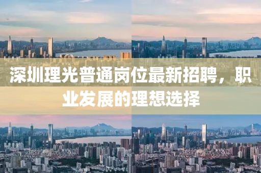 深圳理光普通岗位最新招聘，职业发展的理想选择