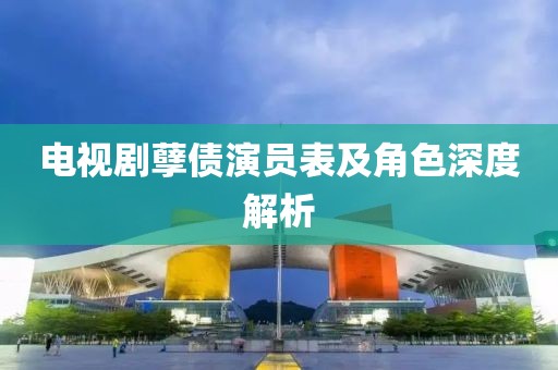 电视剧孽债演员表及角色深度解析