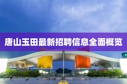 唐山玉田最新招聘信息全面概览
