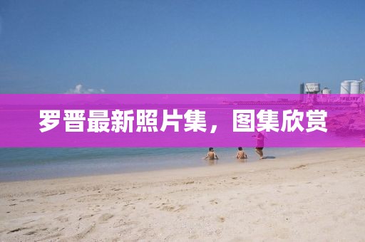 罗晋最新照片集，图集欣赏
