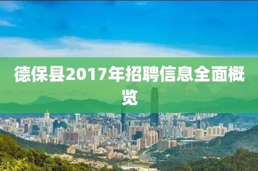 德保县2017年招聘信息全面概览