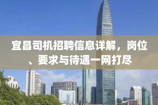 宜昌司机招聘信息详解，岗位、要求与待遇一网打尽