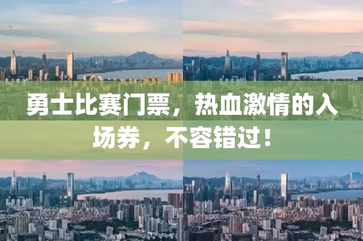 勇士比赛门票，热血激情的入场券，不容错过！