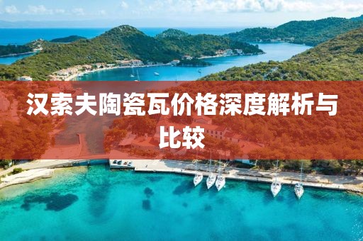 汉索夫陶瓷瓦价格深度解析与比较