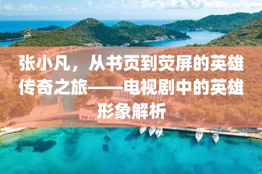 张小凡，从书页到荧屏的英雄传奇之旅——电视剧中的英雄形象解析