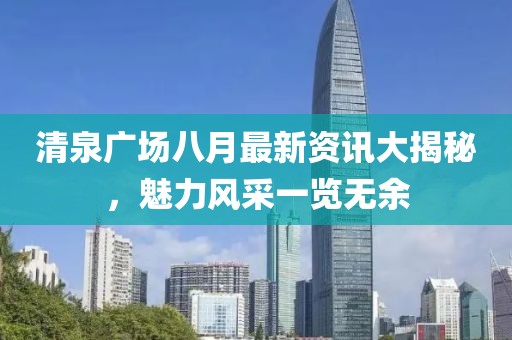 清泉广场八月最新资讯大揭秘，魅力风采一览无余