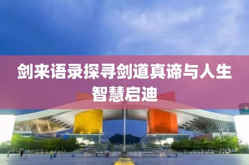 剑来语录探寻剑道真谛与人生智慧启迪