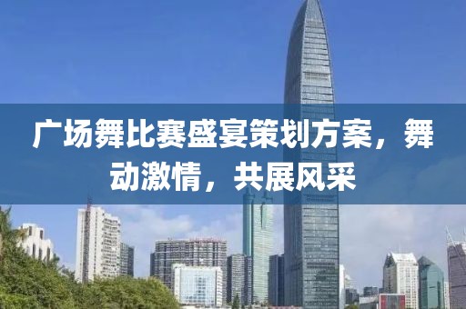 广场舞比赛盛宴策划方案，舞动激情，共展风采