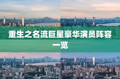 重生之名流巨星豪华演员阵容一览