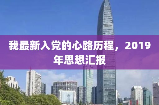 我最新入党的心路历程，2019年思想汇报