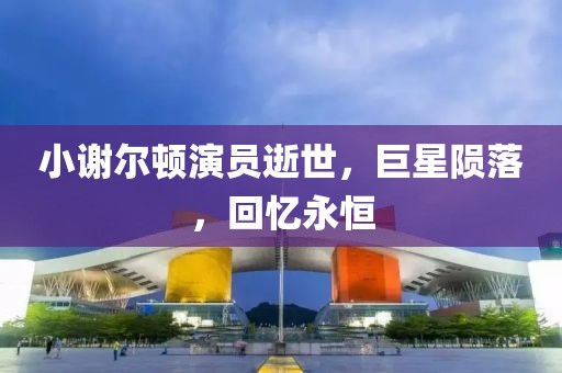 小谢尔顿演员逝世，巨星陨落，回忆永恒