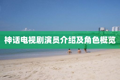 神话电视剧演员介绍及角色概览