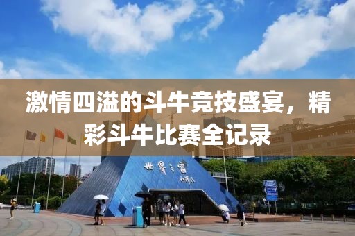 激情四溢的斗牛竞技盛宴，精彩斗牛比赛全记录