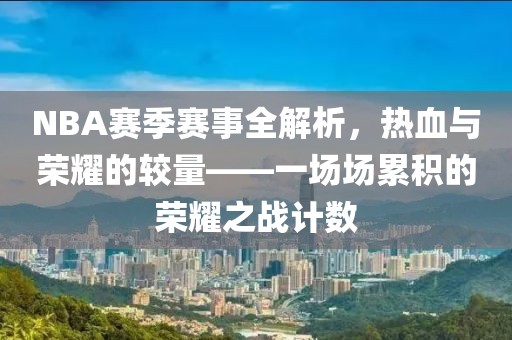 NBA赛季赛事全解析，热血与荣耀的较量——一场场累积的荣耀之战计数
