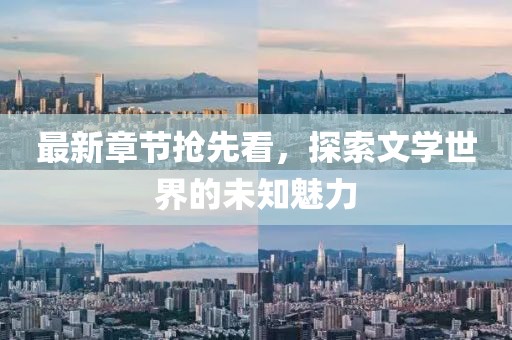 最新章节抢先看，探索文学世界的未知魅力
