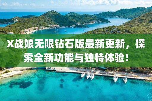X战娘无限钻石版最新更新，探索全新功能与独特体验！