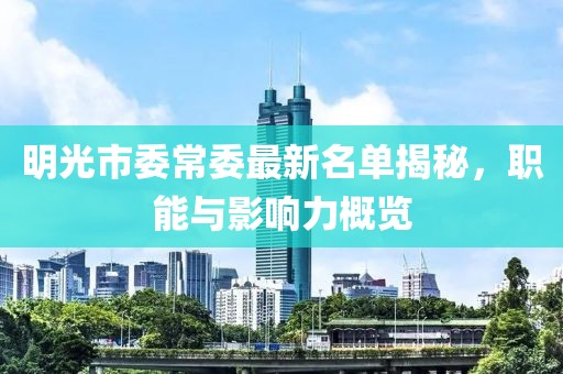 明光市委常委最新名单揭秘，职能与影响力概览
