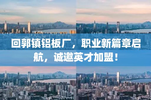 回郭镇铝板厂，职业新篇章启航，诚邀英才加盟！