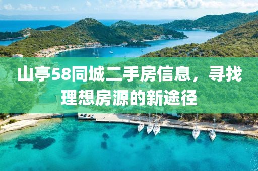 山亭58同城二手房信息，寻找理想房源的新途径