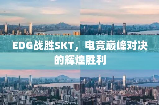 EDG战胜SKT，电竞巅峰对决的辉煌胜利