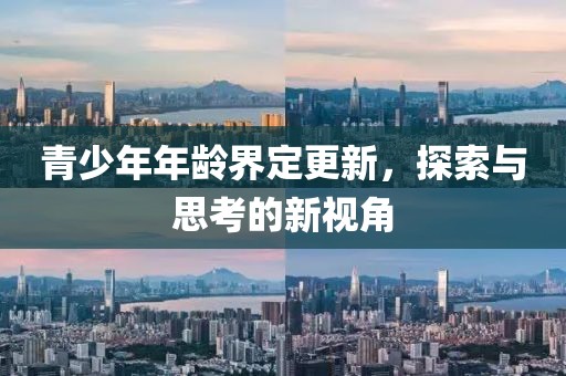 青少年年龄界定更新，探索与思考的新视角