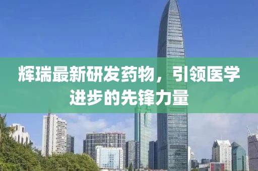 辉瑞最新研发药物，引领医学进步的先锋力量