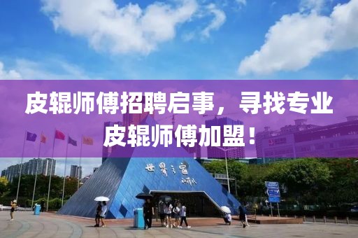 皮辊师傅招聘启事，寻找专业皮辊师傅加盟！